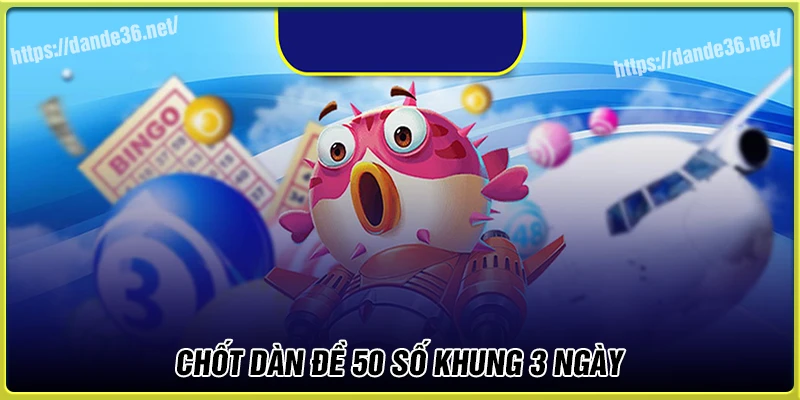 Chốt Dàn de 50 số khung 3 ngày may mắn đỉnh cao Chốt Dàn de 50 số khung 3 ngày may mắn đỉnh cao