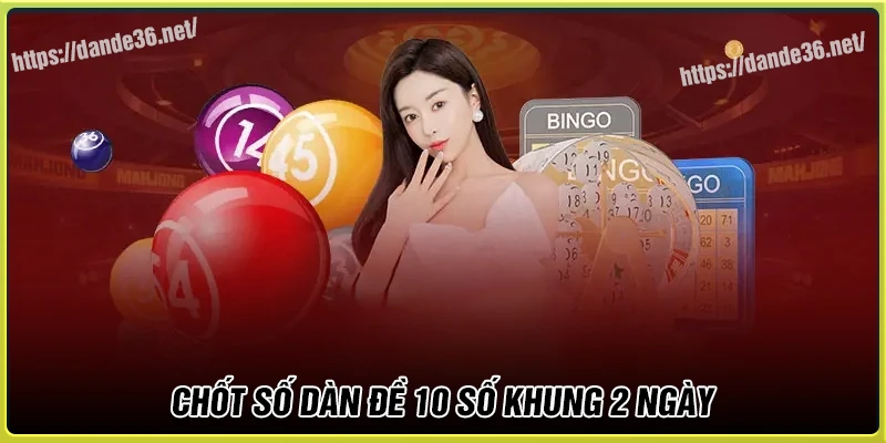 Chốt số dàn de 10 số khung 2 ngày tài lộc