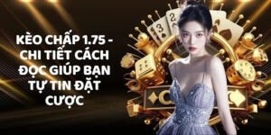 Kèo Chấp 1.75 - Chi Tiết Cách Đọc Giúp Bạn Tự Tin Đặt Cược